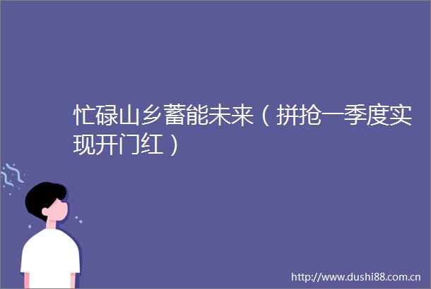 忙碌山乡蓄能未来（拼抢一季度实现开门红）