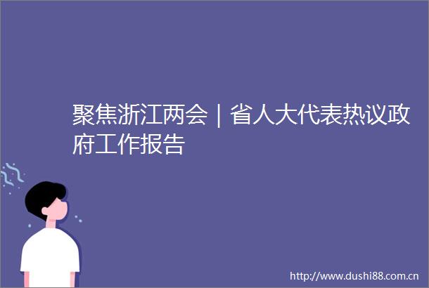聚焦浙江两会｜省人大代表热议工作报告