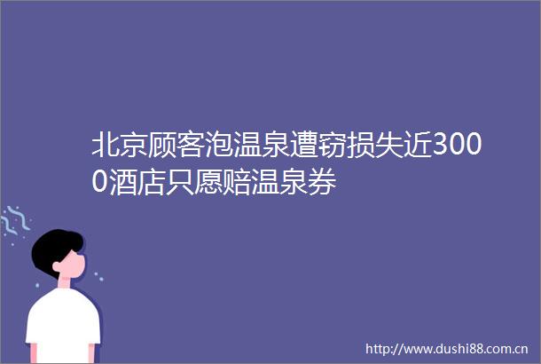 北京顾客泡温泉遭窃损失近3000酒店只愿赔温泉券