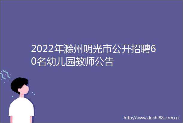 2022年滁州明光市公开招聘60名幼儿园教师公告