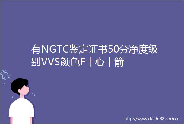 有NGTC鉴定证书50分净度级别VVS颜色F十心十箭