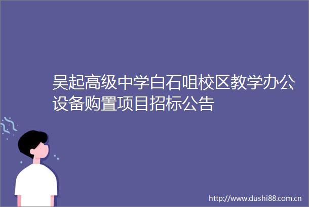 吴起高级中学白石咀校区教学办公设备购置项目招标公告