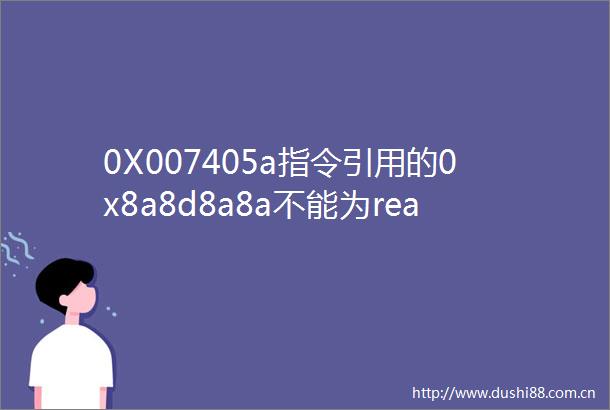 0X007405a指令引用的0x8a8d8a8a不能为read