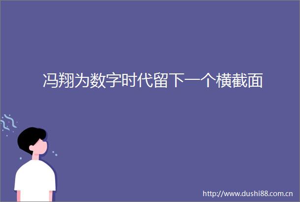 冯翔为数字时代留下一个横截面