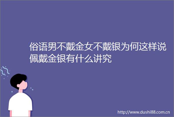 俗语男不戴金女不戴银为何这样说佩戴金银有什么讲究