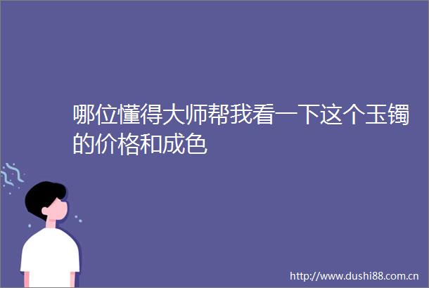 哪位懂得大师帮我看一下这个玉镯的价格和成色