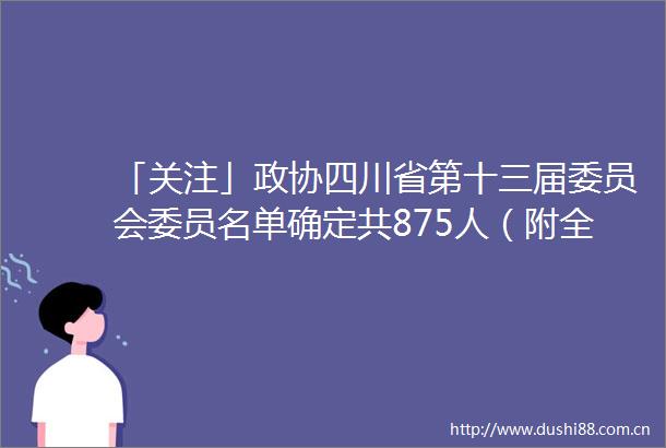 「关注」政协四川省第十三届委员会委员名单确定共875人（附全名单）