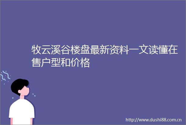 牧云溪谷楼盘最新资料一文读懂在售户型和价格
