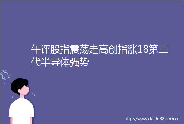 午评股指震荡走高创指涨18第三代半导体强势