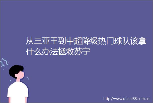 从三亚王到中超降级热门球队该拿什么办法拯救苏宁