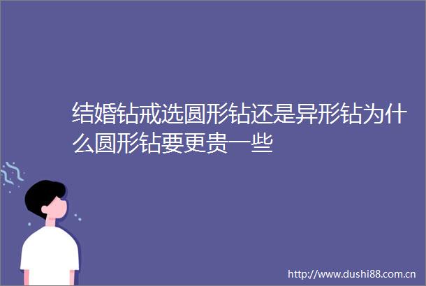 结婚钻戒选圆形钻还是异形钻为什么圆形钻要更贵一些