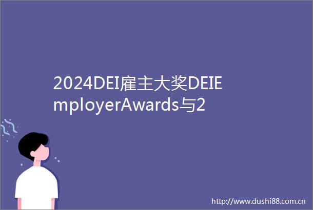2024DEI雇主大奖DEIEmployerAwards与2024DEI雇主100强榜单获奖结果揭晓