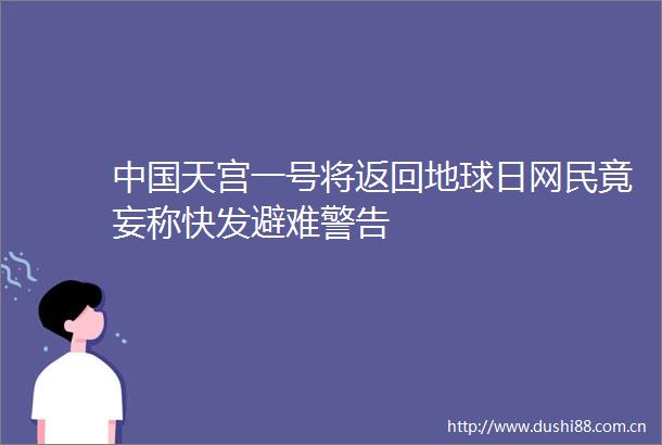 天宫一号将返回地球日网民竟妄称快发避难警告