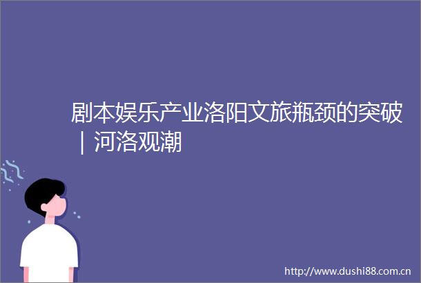 剧本娱乐产业洛阳文旅瓶颈的突破｜河洛观潮