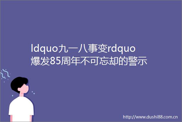 ldquo九一八事变rdquo爆发85周年不可忘却的警示