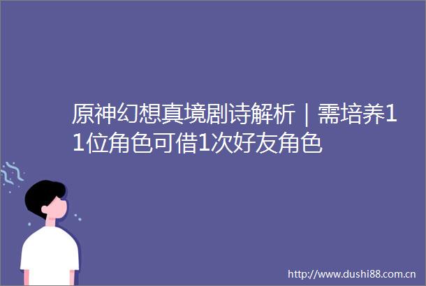原神幻想真境剧诗解析｜需培养11位角色可借1次好友角色