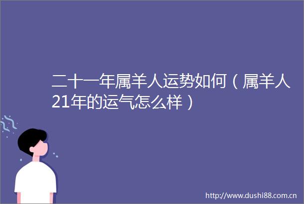 二十一年属羊人运势如何（属羊人21年的运气怎么样）