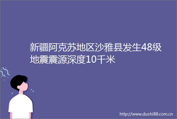 新疆阿克苏地区沙雅县发生48级地震震源深度10千米