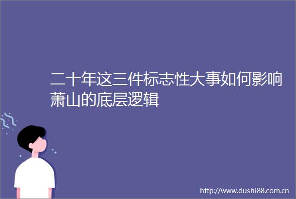 二十年这三件标志性大事如何影响萧山的底层逻辑