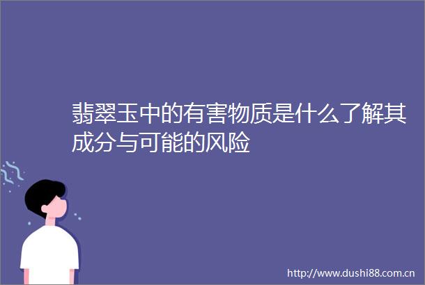 翡翠玉中的有害物质是什么了解其成分与可能的风险