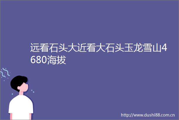 远看石头大近看大石头玉龙雪山4680海拔