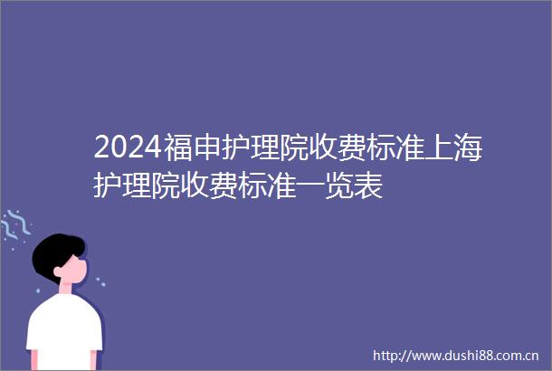 2024福申护理院收费标准上海护理院收费标准一览表