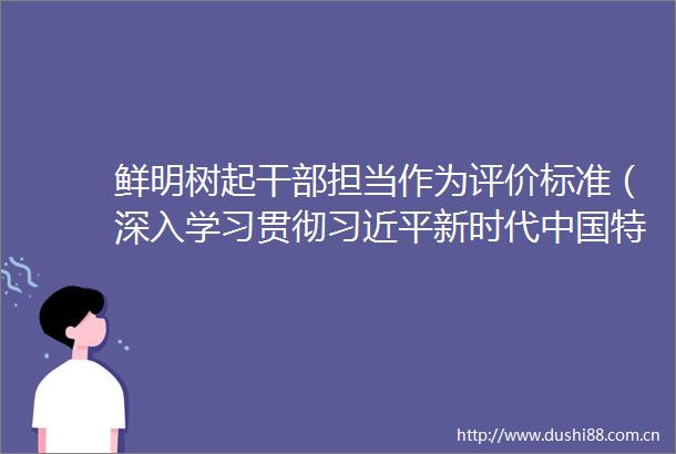鲜明树起担当作为评价标准（深入学习贯彻新时代特色社会主义思想）