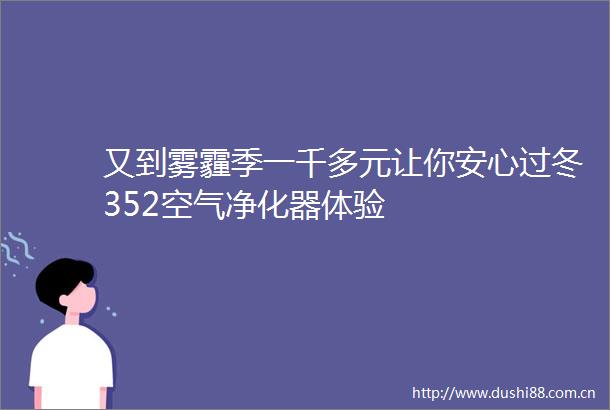 又到雾霾季一千多元让你安心过冬352空气净化器体验