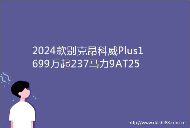 2024款别克昂科威Plus1699万起237马力9AT25万置换补贴