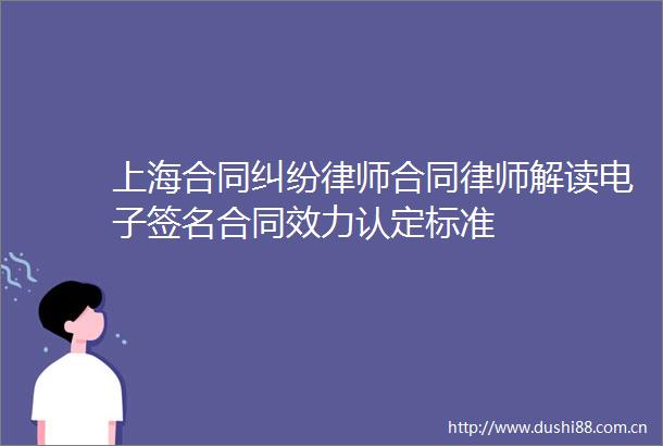 上海合同律师合同律师解读电子签名合同效力认定标准