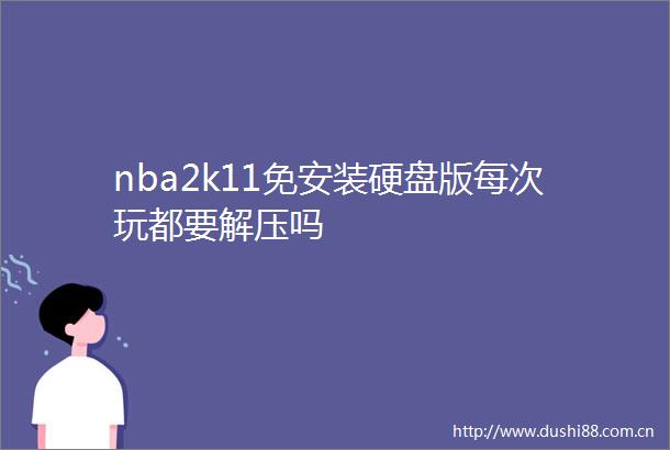 nba2k11免安装硬盘版每次玩都要解压吗