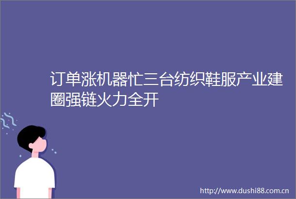 订单涨机器忙三台纺织鞋服产业建圈强链火力全开