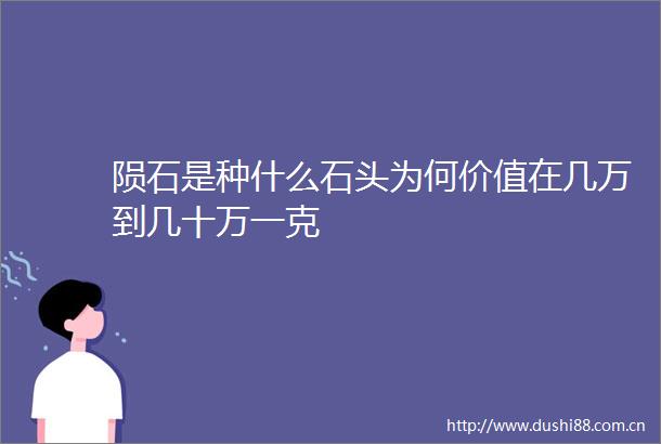 陨石是种什么石头为何价值在几万到几十万一克