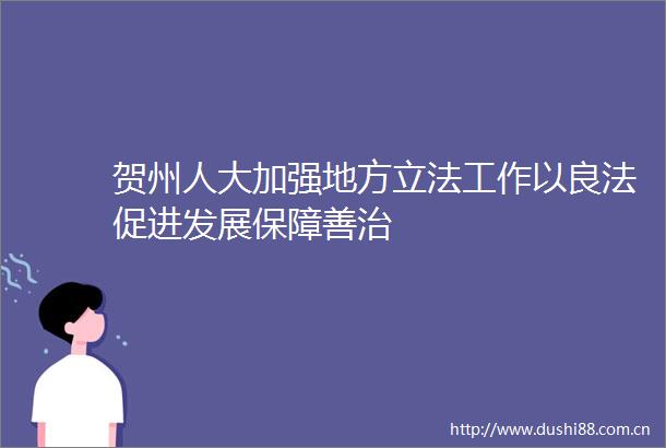贺州人大加强地方立法工作以良法促进发展保障善治