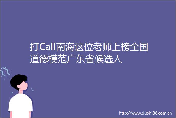 打Call南海这位老师上榜全国道德模范广东省候选人