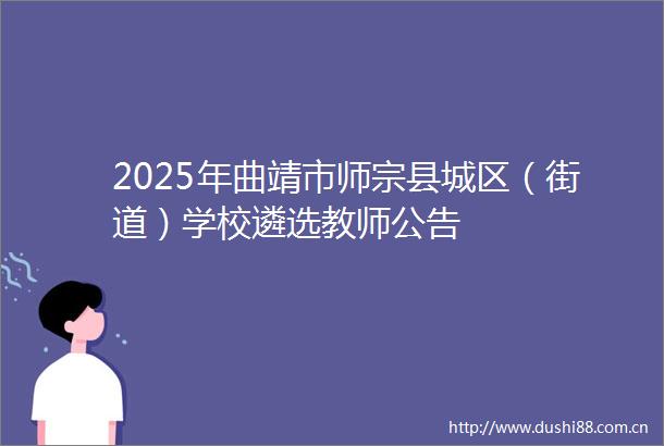 2025年曲靖市师宗县城区（街道）学校遴选教师公告