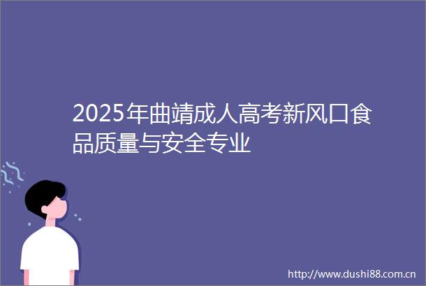 2025年曲靖成人高考新风口食品质量与安全专业