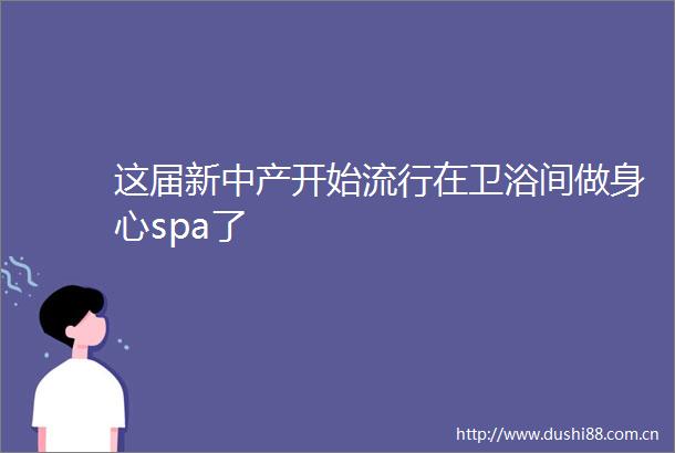 这届新中产开始流行在卫浴间做身心spa了