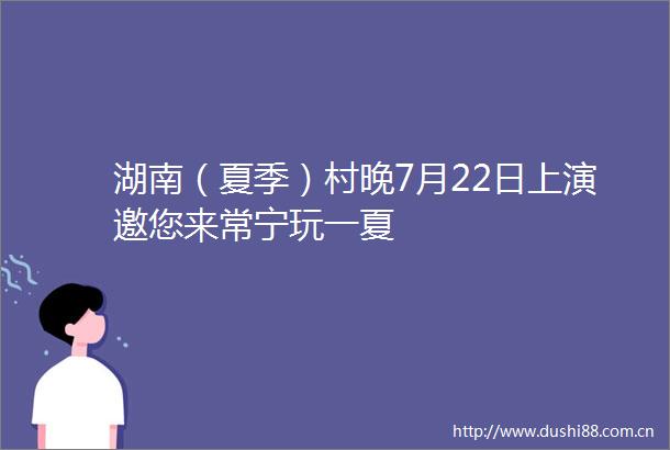 湖南（夏季）村晚7月22日上演邀您来常宁玩一夏