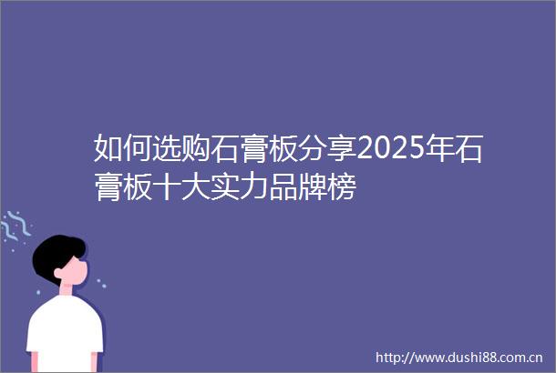 如何选购石膏板分享2025年石膏板十大实力品牌榜