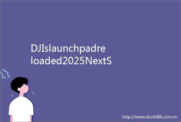 DJIslaunchpadreloaded2025NextStarseeksnexttechstarsinShenzhen