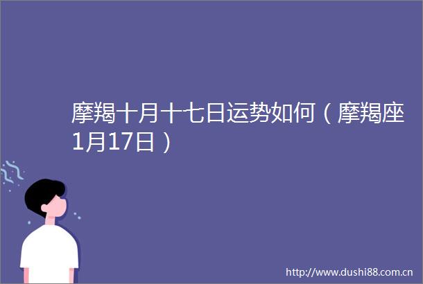摩羯十月十七日运势如何（摩羯座1月17日）
