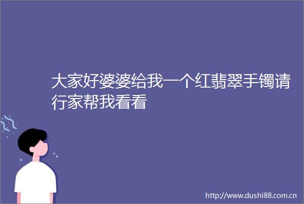 大家好婆婆给我一个红翡翠手镯请行家帮我看看