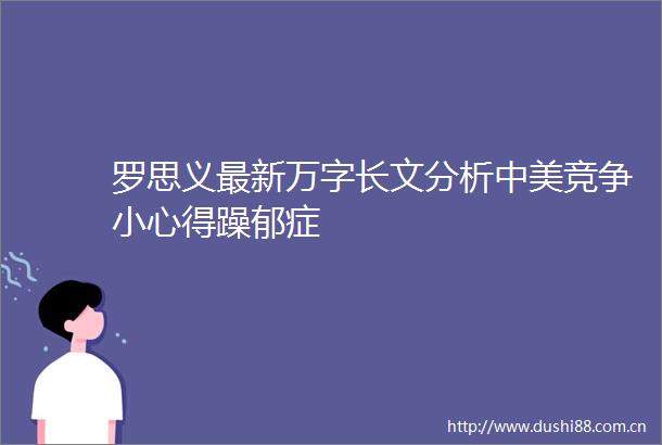 罗思义最新万字长文分析中美竞争小心得躁郁症