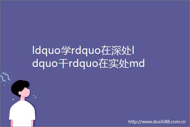 ldquo学rdquo在深处ldquo干rdquo在实处mdashmdash苏州工业园区翡翠幼儿园12月主题党日活动