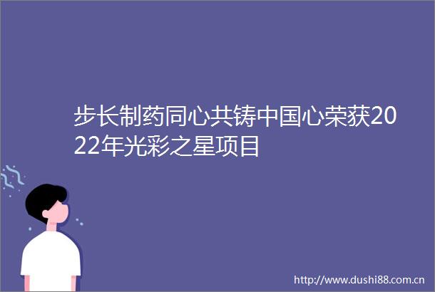 步长制药同心共铸心荣获2022年光彩之星项目