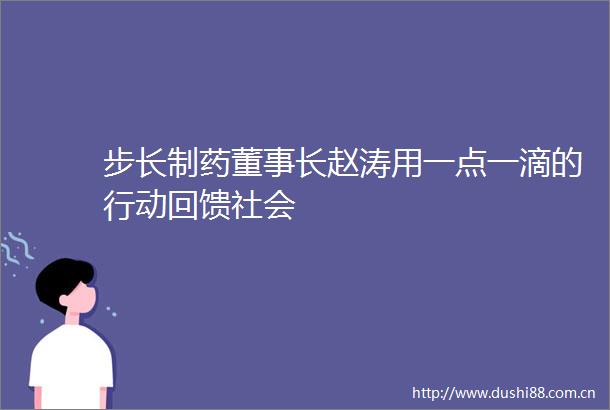 步长制药董事长赵涛用一点一滴的行动回馈社会