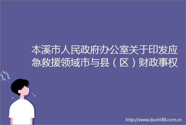 本溪市办公室关于印发应急救援领域市与县（区）财政事权和支出责任划分改革方案的通知