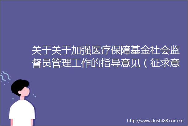 关于关于加强医疗保障基金社会监督员管理工作的指导意见（征求意见稿）公开征求意见情况的通告
