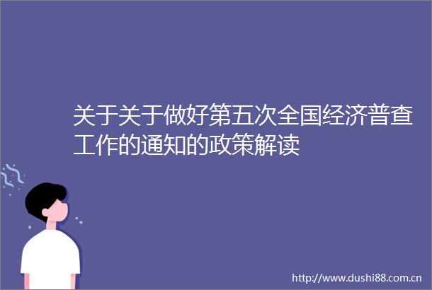 关于关于做好第五次全国经济普查工作的通知的政策解读